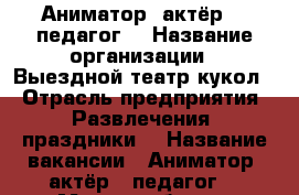 Аниматор, актёр ,  педагог. › Название организации ­ Выездной театр кукол. › Отрасль предприятия ­ Развлечения, праздники. › Название вакансии ­ Аниматор, актёр , педагог. › Место работы ­ Центральный район. › Подчинение ­ Худ. руководителю - Хабаровский край, Хабаровск г. Работа » Вакансии   . Хабаровский край